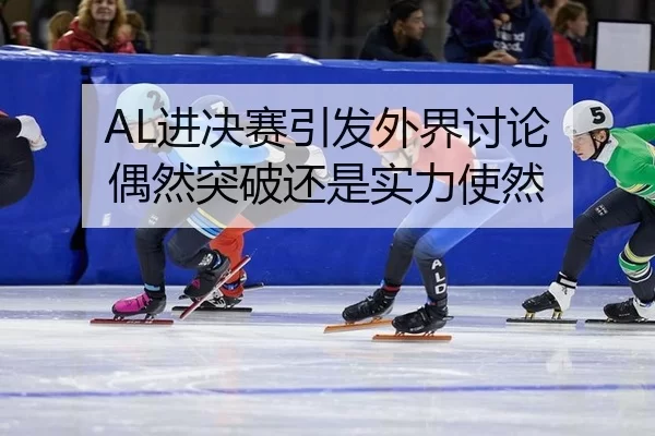 AL进决赛引发外界讨论 偶然突破还是实力使然