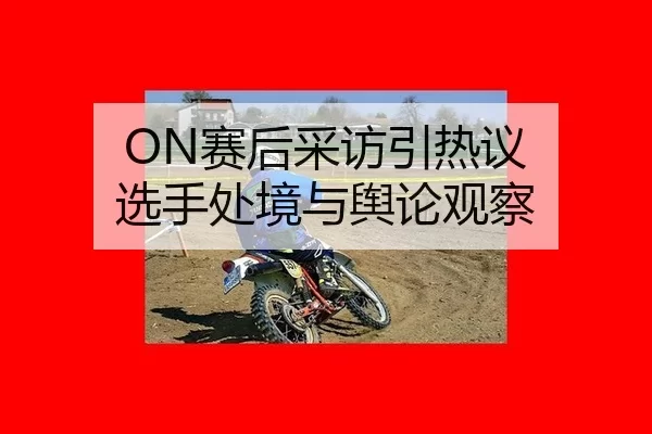 ON赛后采访引热议 选手处境与舆论观察